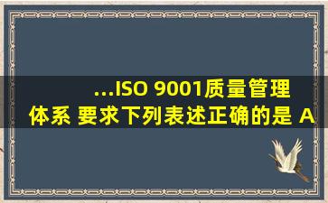 ...ISO 9001《质量管理体系 要求》,下列表述正确的是( )。A.标准规定了...