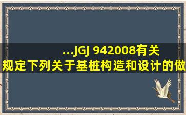 ...JGJ 94―2008有关规定,下列关于基桩构造和设计的做法哪项不符合...