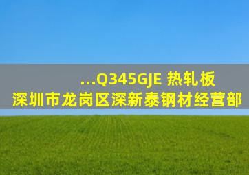 ...Q345GJE 热轧板深圳市龙岗区深新泰钢材经营部