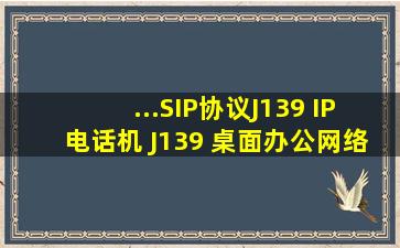 ...SIP协议J139 IP电话机 J139 桌面办公网络话机 J139客服话务...