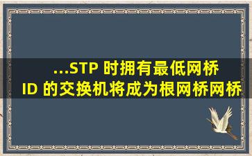 ...STP 时,拥有最低网桥 ID 的交换机将成为根网桥,网桥 ID 是由()组成?