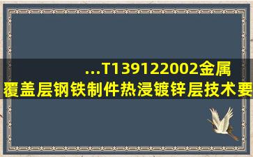 ...T139122002《金属覆盖层钢铁制件热浸镀锌层技术要求及试验方法》