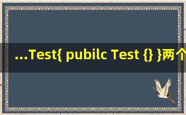 ...Test{ pubilc Test() {} }两个Test有什么区别和联系,Test()函数为什么