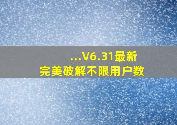 ...V6.31最新完美破解不限用户数 