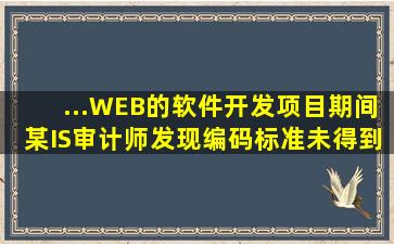 ...WEB的软件开发项目期间,某IS审计师发现编码标准未得到贯彻执行...