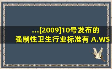 ...[2009]10号发布的强制性卫生行业标准有( )A.WS 310.32009医院消毒...