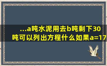 ...a吨水泥用去b吨剩下30吨可以列出方程什么如果a=170那么b等于多少