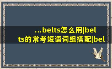 ...belts怎么用|belts的常考短语词组搭配|belts的词根词缀与谐音...