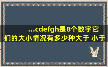 ...c,d,e,f,g,h是8个数字,它们的大小情况有多少种(大于 小于 等于)