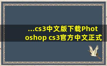 ...cs3中文版下载【Photoshop cs3】官方中文正式原版免费下载地址...