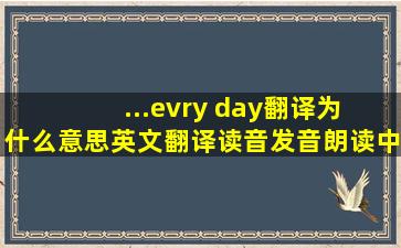 ...evry day翻译为 什么意思,英文翻译,读音,发音,朗读,中文怎么说...