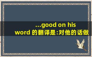 ...good on his word 的翻译是:对他的话做出更好的开始 中文翻译...