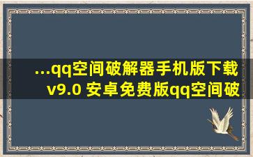 ...qq空间破解器手机版下载v9.0 安卓免费版qq空间破解器破解版apk...