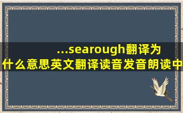 ...searough翻译为 什么意思,英文翻译,读音,发音,朗读,中文怎么说...