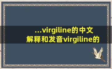 ...virgiline的中文解释和发音virgiline的翻译