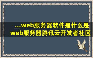 ...web服务器软件是什么是web服务器  腾讯云开发者社区 