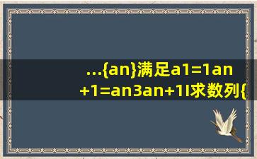 ...{an}满足a1=1,an+1=an3an+1(I)求数列{an}的通项公式;(II)记Sn=a1a2+...