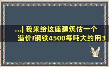 ...| 我来给这座建筑估一个造价!钢铁4500每吨,大约用3吨,约13500...