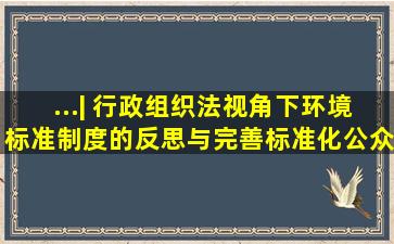 ...| 行政组织法视角下环境标准制度的反思与完善标准化公众