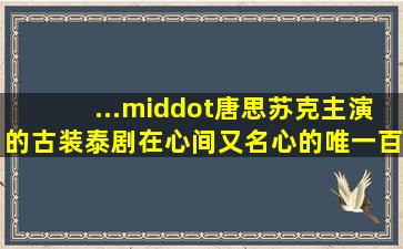 ...·唐思苏克主演的古装泰剧《在心间》(又名心的唯一)百度网盘资源。