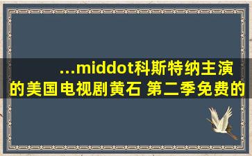 ...·科斯特纳主演的美国电视剧《黄石 第二季》免费的可在线播放资源