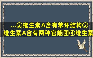 ...②维生素A含有苯环结构,③维生素A含有两种官能团,④维生素A的...