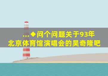 ...◆问个问题关于93年北京体育馆演唱会的【吴奇隆吧】 