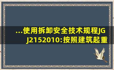 ...、使用、拆卸安全技术规程》(JGJ2152010):按照《建筑起重机械...