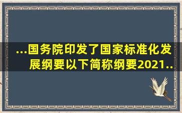 ...、国务院印发了《国家标准化发展纲要》(以下简称《纲要》)。2021...