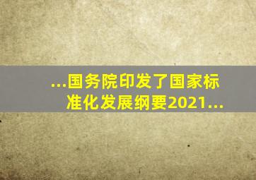 ...、国务院印发了《国家标准化发展纲要》。2021...