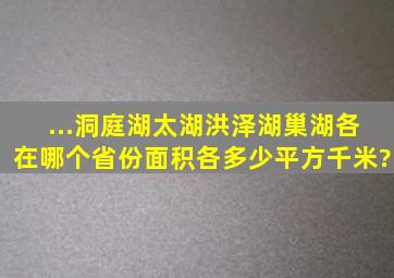 ...、洞庭湖、太湖、洪泽湖、巢湖各在哪个省份,面积各多少平方千米?