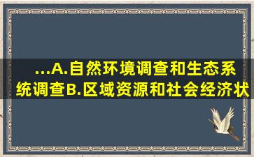 ...。A.自然环境调查和生态系统调查B.区域资源和社会经济状况调查C...