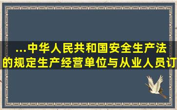 ...《中华人民共和国安全生产法》的规定,生产经营单位与从业人员订立...