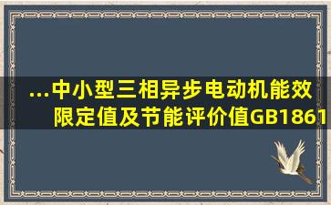 ...《中小型三相异步电动机能效限定值及节能评价值》(GB186132002)...