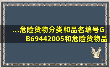 ...《危险货物分类和品名编号》GB69442005和《危险货物品名表》GB...