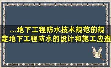 ...《地下工程防水技术规范》的规定,地下工程防水的设计和施工应遵循...