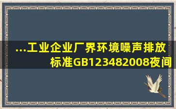 ...《工业企业厂界环境噪声排放标准》(GB12348―2008),夜间偶发噪声...