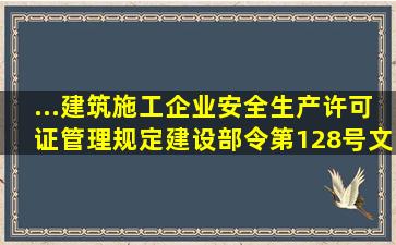 ...《建筑施工企业安全生产许可证管理规定》(建设部令第128号)文件...