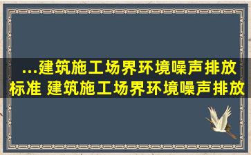 ...《建筑施工场界环境噪声排放标准》 ,建筑施工场界环境噪声排放限值...