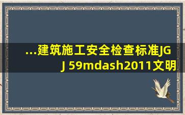 ...《建筑施工安全检查标准》(JGJ 59—2011),《文明施工检查评分表》...