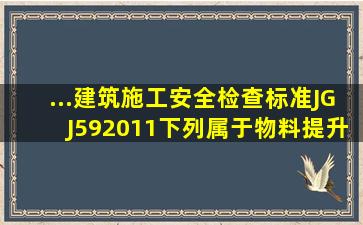 ...《建筑施工安全检查标准》JGJ592011下列属于物料提升机检查评定...