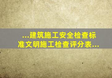 ...《建筑施工安全检查标准》《文明施工检查评分表》...