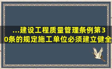 ...《建设工程质量管理条例》第30条的规定,施工单位必须建立、健全...