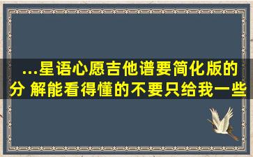 ...《星语心愿》吉他谱,要简化版的分 解能看得懂的,不要只给我一些和弦