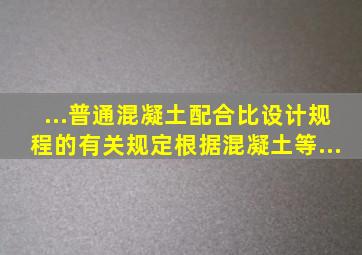 ...《普通混凝土配合比设计规程》的有关规定根据混凝土等...