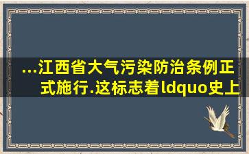 ...《江西省大气污染防治条例》正式施行.这标志着“史上最严”大气污...