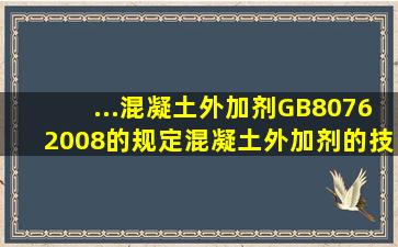 ...《混凝土外加剂》GB80762008的规定,混凝土外加剂的技术指标中哪...