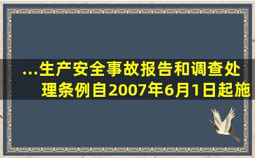 ...《生产安全事故报告和调查处理条例》,自2007年6月1日起施行。《...