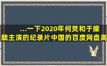 ...一下2020年何炅和于朦胧主演的纪录片《中国》的百度网盘高清资源