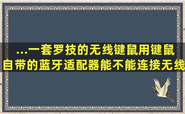 ...一套罗技的无线键鼠,用键鼠自带的蓝牙适配器能不能连接无线耳机??